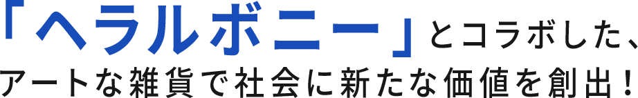 「ヘラルボニー」とコラボしたアートな雑貨で社会に新たな価値を創出！