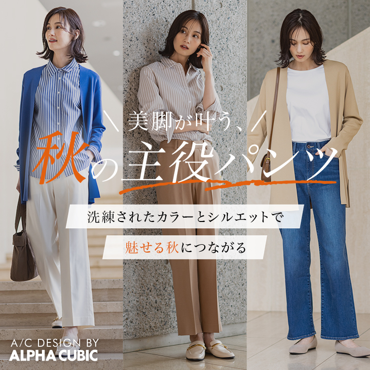 A/C DESIGN BY ALPHA CUBIC 美脚が叶う、秋の主役パンツ