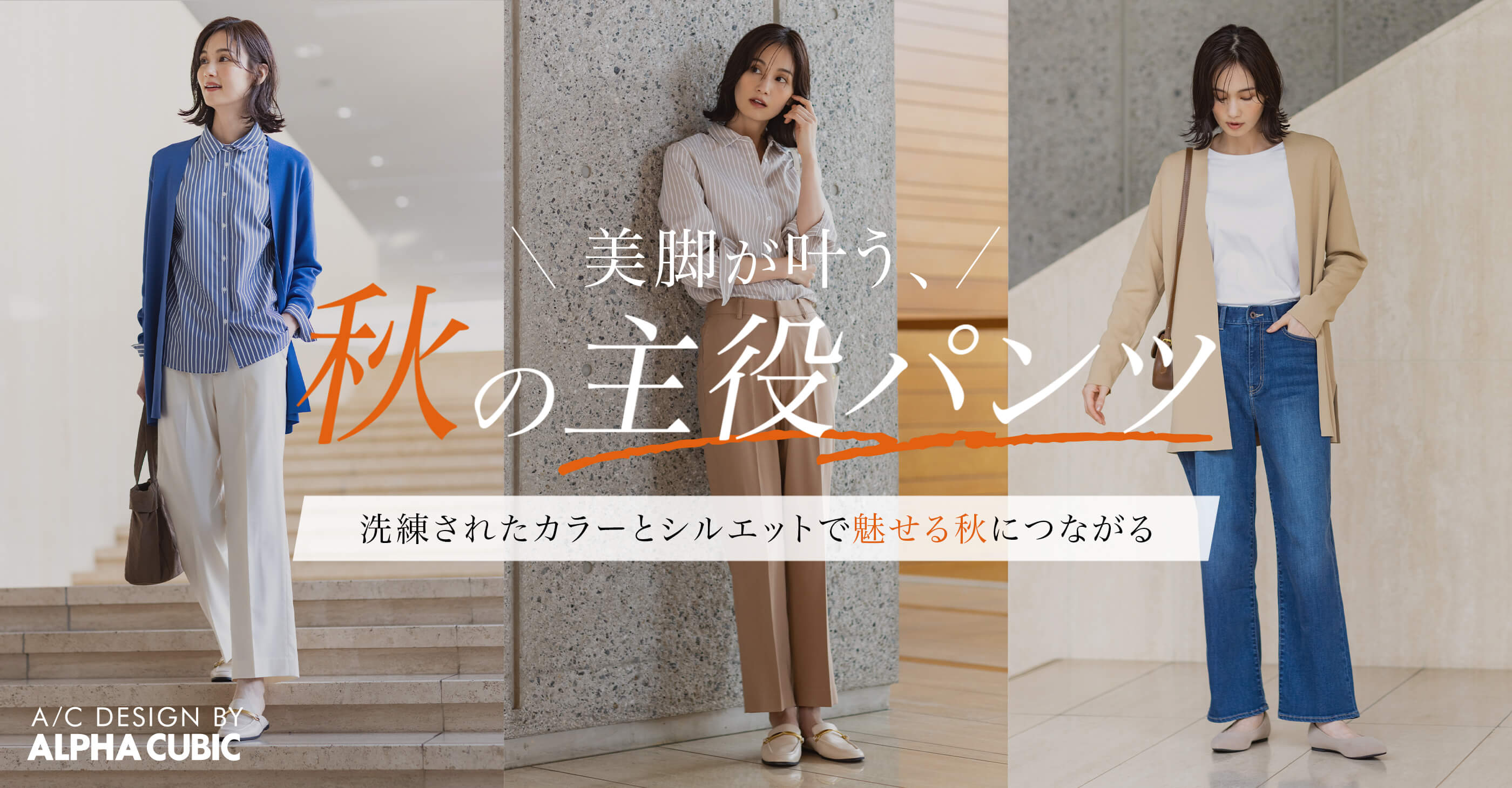 A/C DESIGN BY ALPHA CUBIC 美脚が叶う、秋の主役パンツ