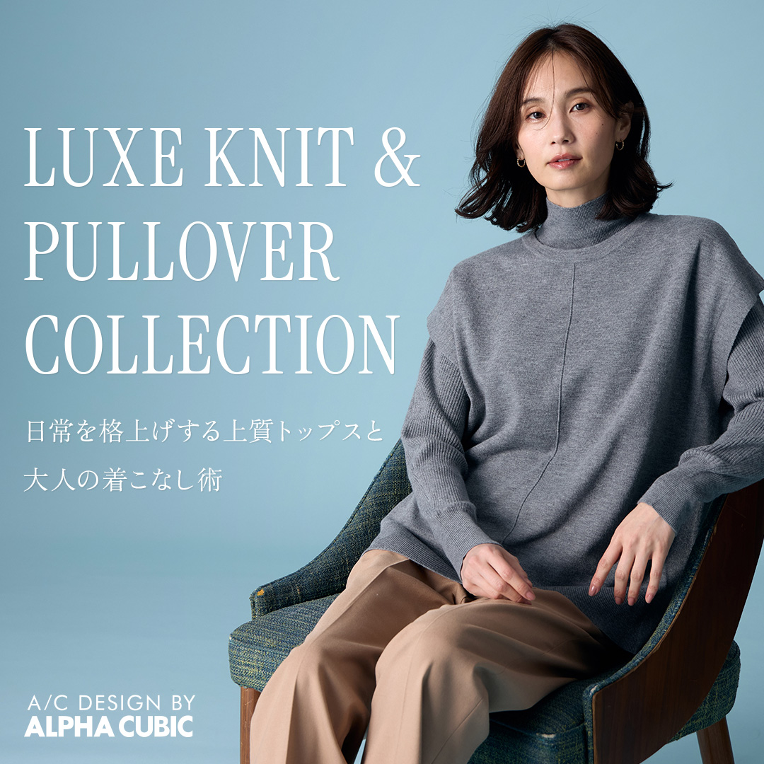 A/C DESIGN BY ALPHA CUBIC 日常を格上げする上質トップスと大人の着こなし術 LUXE KNIT & PULLOVER COLLECTION