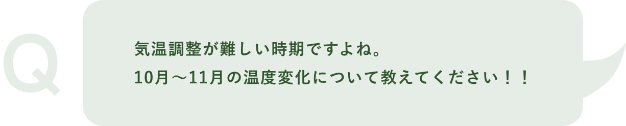 Q「気温調整が難しい時期ですよね。10月〜11月の温度変化について教えてください！！」