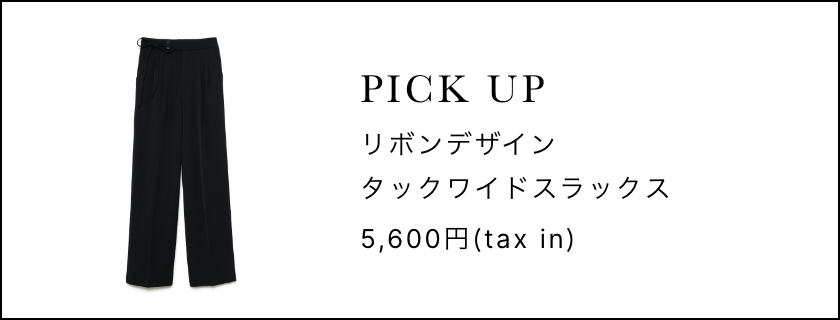 PICKUP リボンデザインタックワイドスラックス 5,600円(tax in)