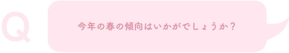 今年の春の傾向はいかがでしょうか？