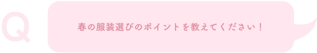 春の服装選びのポイントを教えてください！
