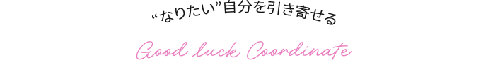 “なりたい自分”を引き寄せる Good luck Coordinate 魅力アップ・美容運
