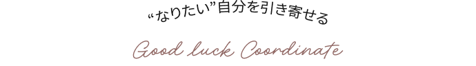 “なりたい自分”を引き寄せる Good luck Coordinate 金運