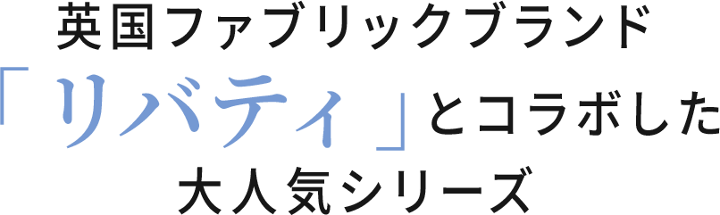 英国ファブリックブランド「リバティ」とコラボした大人気シリーズ