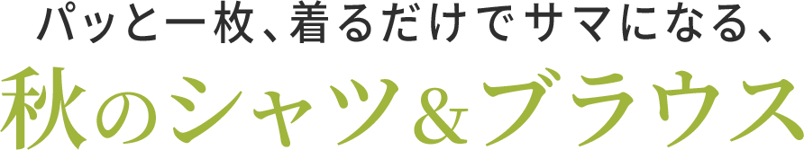 パッと一枚、着るだけでサマになる、秋のシャツ＆ブラウス