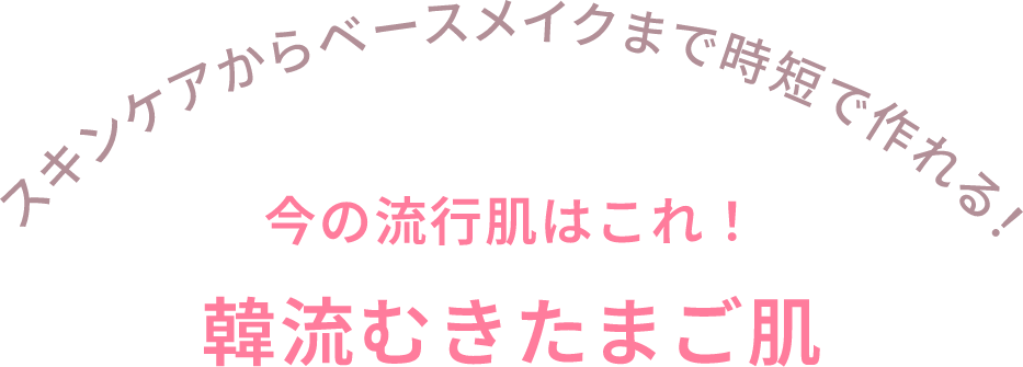 スキンケアからベースメイクまで時短で作れる！　今の流行肌はこれ！韓流むきたまご肌