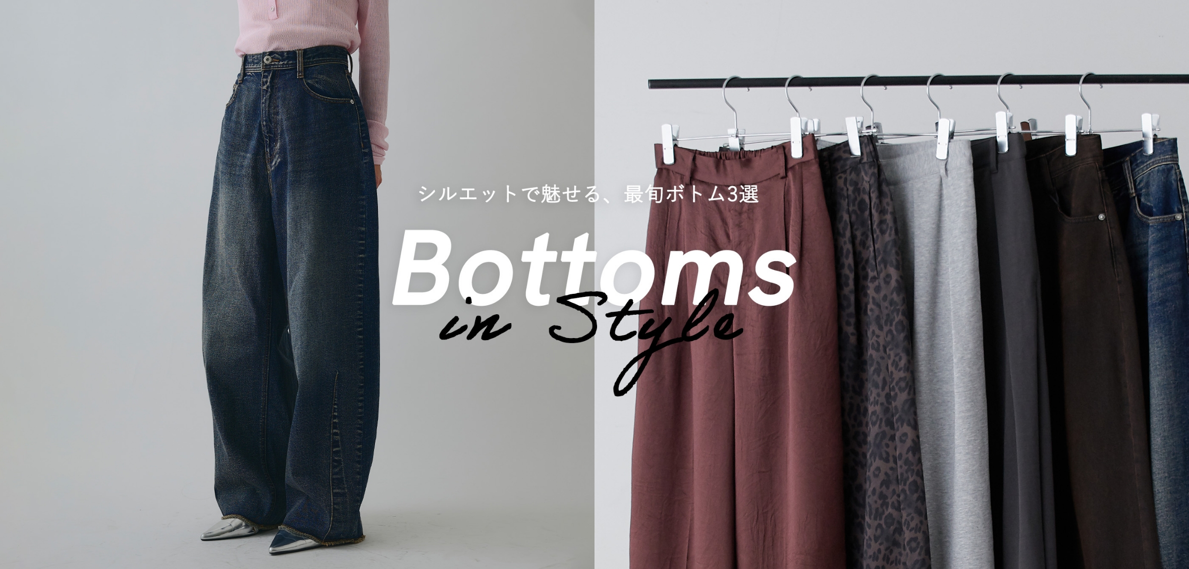 シルエットで魅せる、最旬ボトム3選 Bottoms in Style