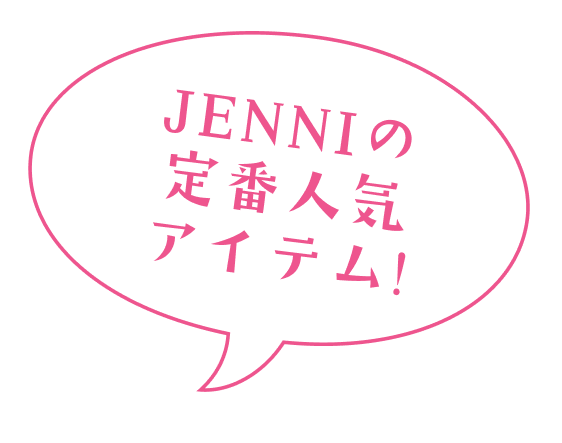 JENNIの定番人気アイテム!