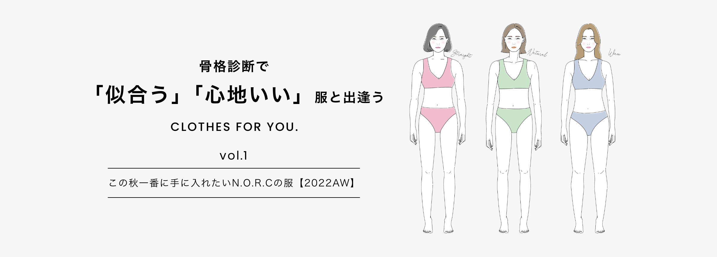 骨格診断で「似合う」「心地いい」服と出逢う CLOTHES FOR YOU. Vol.1 この秋一番に手に入れたいN.O.R.Cの服【2022AW】