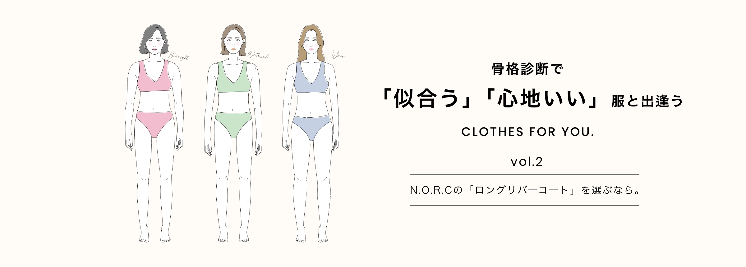 骨格診断で「似合う」「心地いい」服と出逢う CLOTHES FOR YOU. Vol.2 N.O.R.Cの「ロングリバーコート」を選ぶなら。