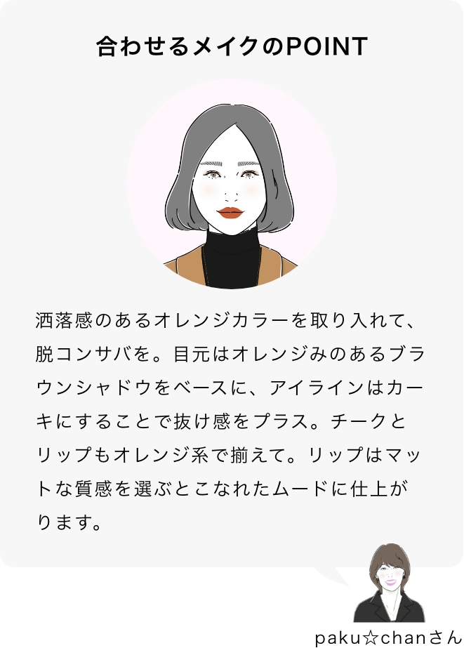 合わせるメイクのPOINT paku☆chanさん「洒落感のあるオレンジカラーを取り入れて、脱コンサバを。目元はオレンジみのあるブラウンシャドウをベースに、アイラインはカーキにすることで抜け感をプラス。チークとリップもオレンジ系で揃えて。リップはマットな質感を選ぶとこなれたムードに仕上がります。」