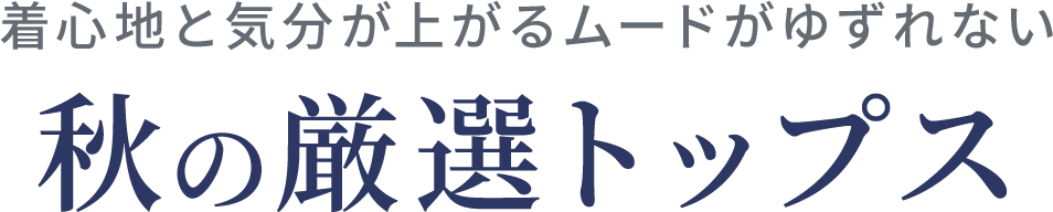 着心地と気分が上がるムードがゆずれない 秋の厳選トップス