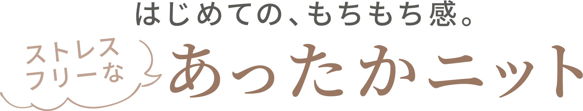 はじめての、もちもち感。ストレスフリーなあったかニット。